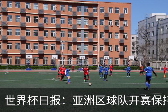 世界杯日报：亚洲区球队开赛保持不败 中国裁判傅明迎首秀