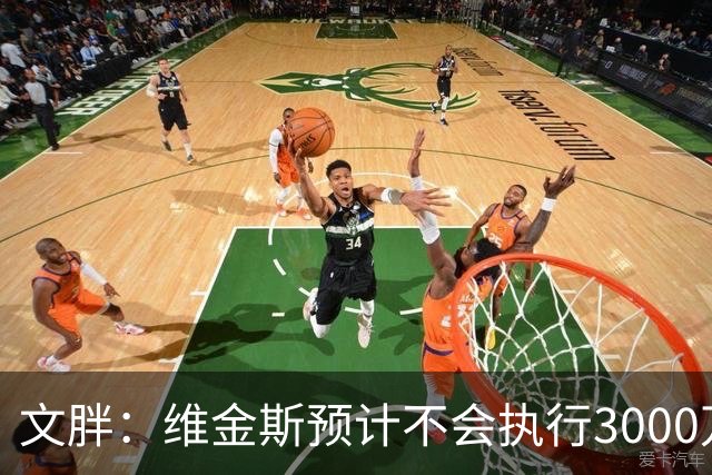 文胖：维金斯预计不会执行3000万球员选项 热火会用长约换他降薪