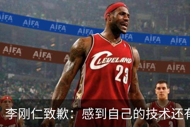 李刚仁致歉：感到自己的技术还有所欠缺 祈祷接下来两三天有好运
