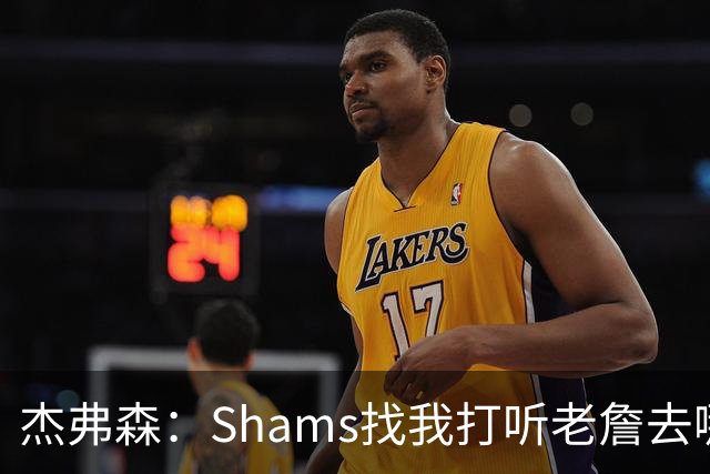 杰弗森：Shams找我打听老詹去哪 还以为他无所不知 但我也不知道