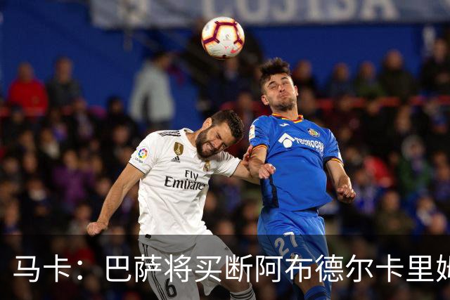 马卡：巴萨将买断阿布德尔卡里姆，他的能力与个性说服技术团队
