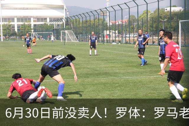 6月30日前没卖人！罗体：罗马老板想和欧足联谈判并支付千万罚款