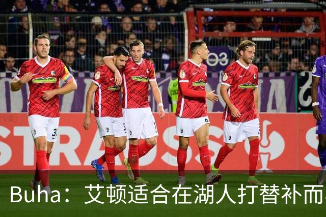 Buha：艾顿适合在湖人打替补而非首发 湖人需引入能防文班大个子